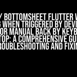 Dialog / Bottomsheet Flutter Web not popping when triggered by device back button or manual back by keyboard at desktop: A Comprehensive Guide to Troubleshooting and Fixing