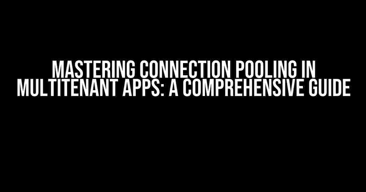 Mastering Connection Pooling in Multitenant Apps: A Comprehensive Guide