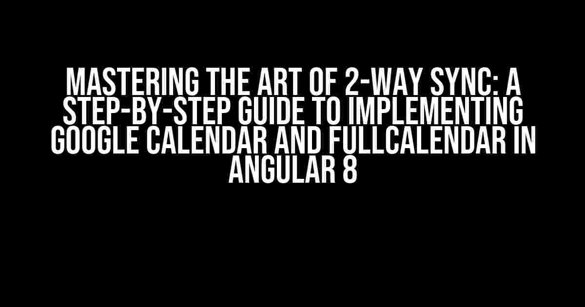 Mastering the Art of 2-Way Sync: A Step-by-Step Guide to Implementing Google Calendar and FullCalendar in Angular 8