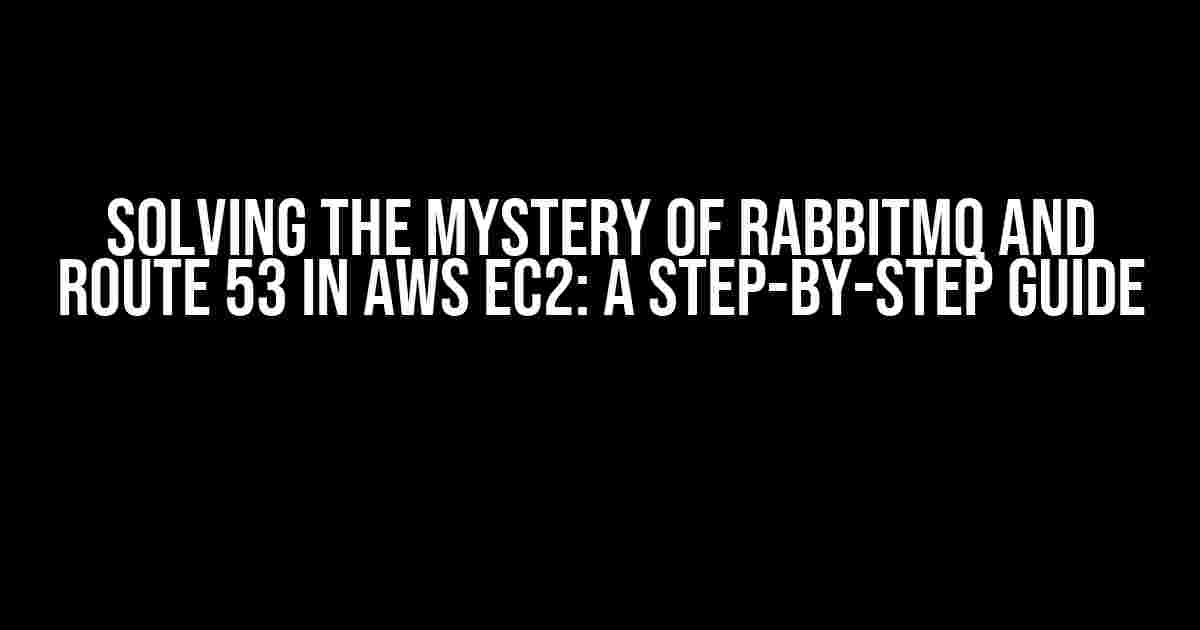 Solving the Mystery of RabbitMQ and Route 53 in AWS EC2: A Step-by-Step Guide