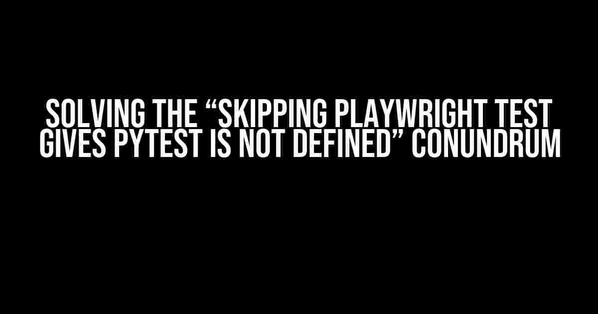 Solving the “Skipping playwright test gives pytest is not defined” Conundrum