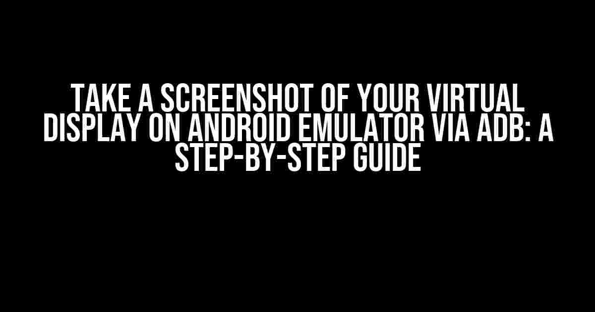 Take a Screenshot of Your Virtual Display on Android Emulator via ADB: A Step-by-Step Guide