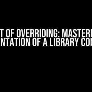 The Art of Overriding: Mastering the Implementation of a Library Component