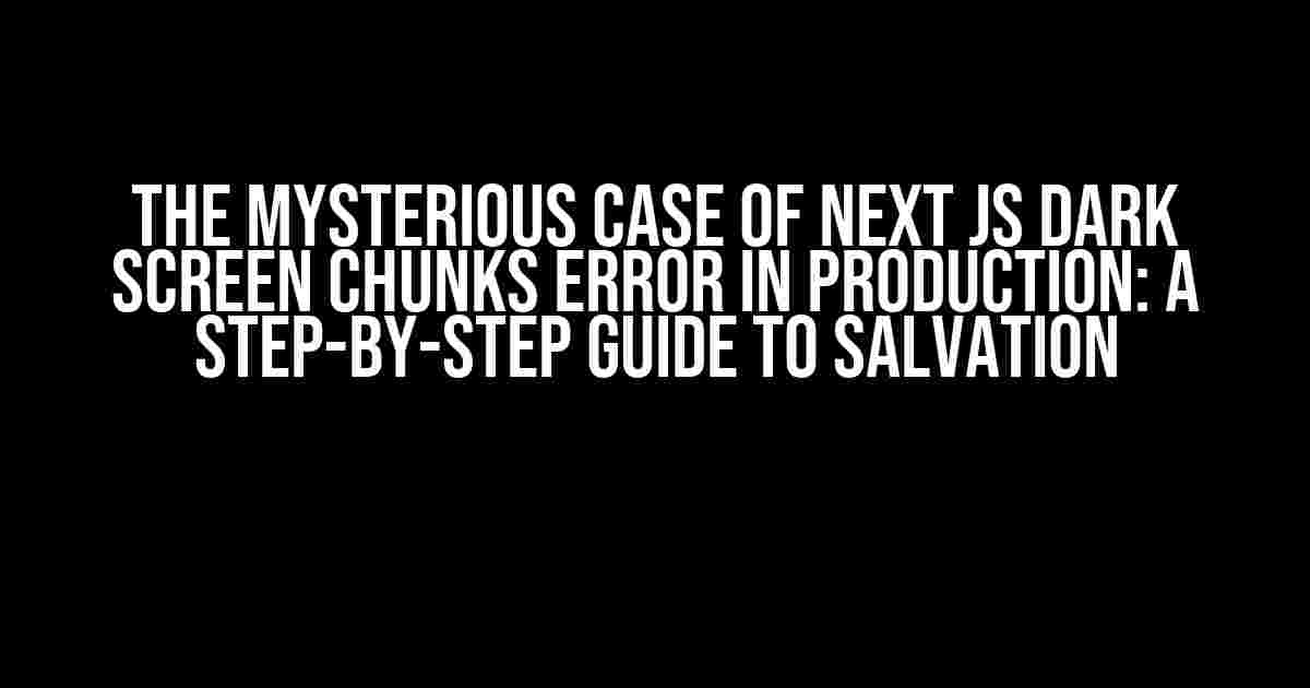 The Mysterious Case of Next Js Dark Screen Chunks Error in Production: A Step-by-Step Guide to Salvation