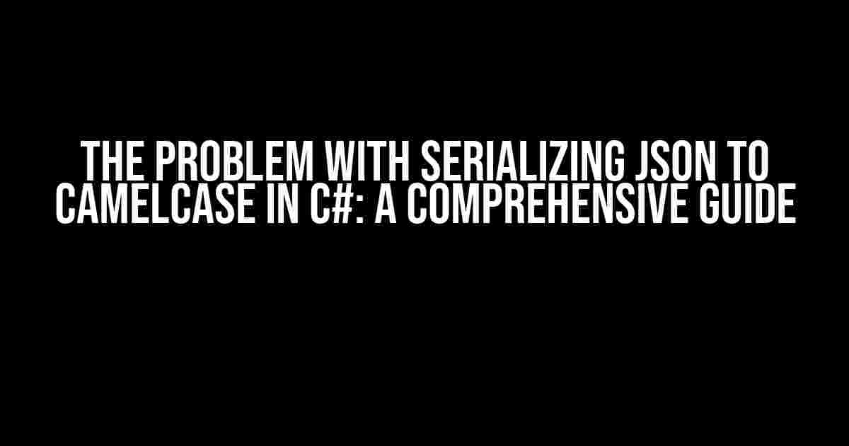 The Problem with Serializing JSON to CamelCase in C#: A Comprehensive Guide