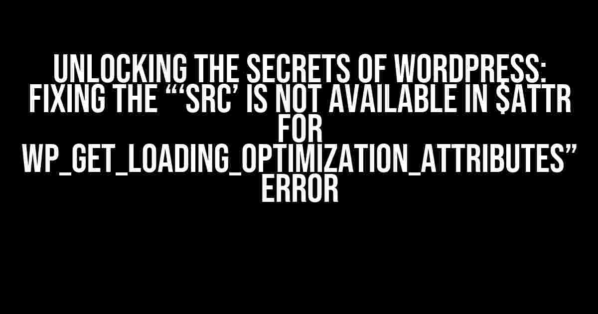 Unlocking the Secrets of WordPress: Fixing the “‘src’ is not available in $attr for wp_get_loading_optimization_attributes” Error